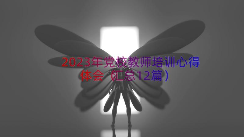 2023年党校教师培训心得体会（汇总12篇）