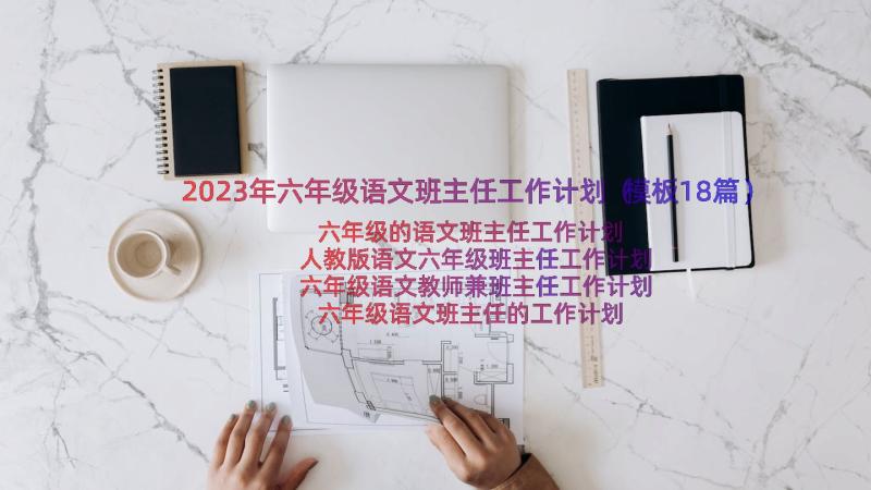 2023年六年级语文班主任工作计划（模板18篇）