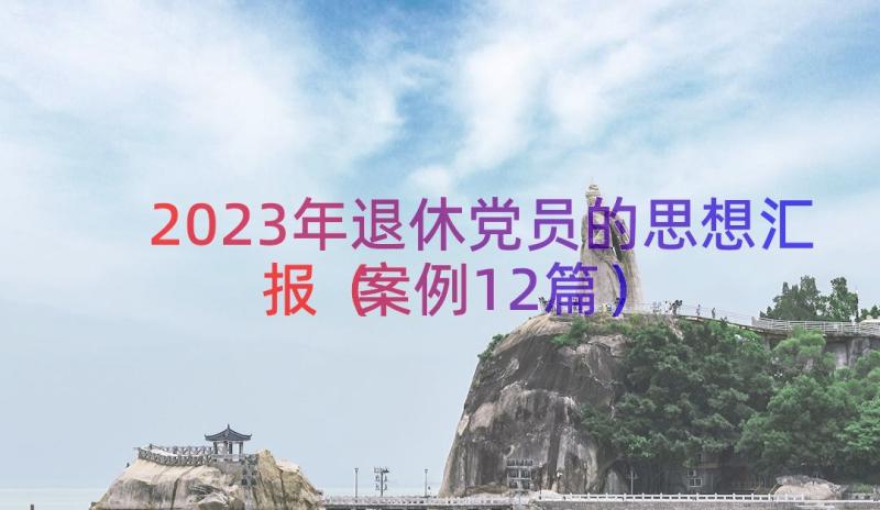 2023年退休党员的思想汇报（案例12篇）