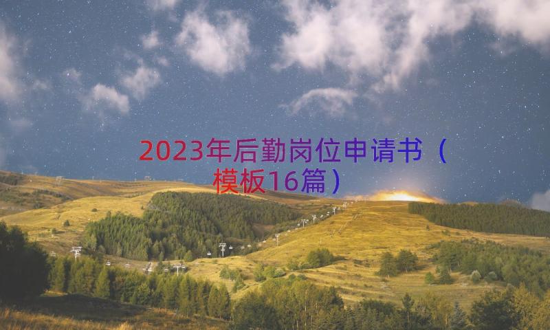 2023年后勤岗位申请书（模板16篇）