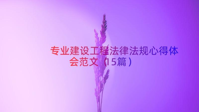 专业建设工程法律法规心得体会范文（15篇）