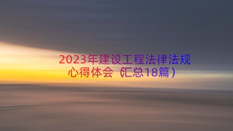 2023年建设工程法律法规心得体会（汇总18篇）