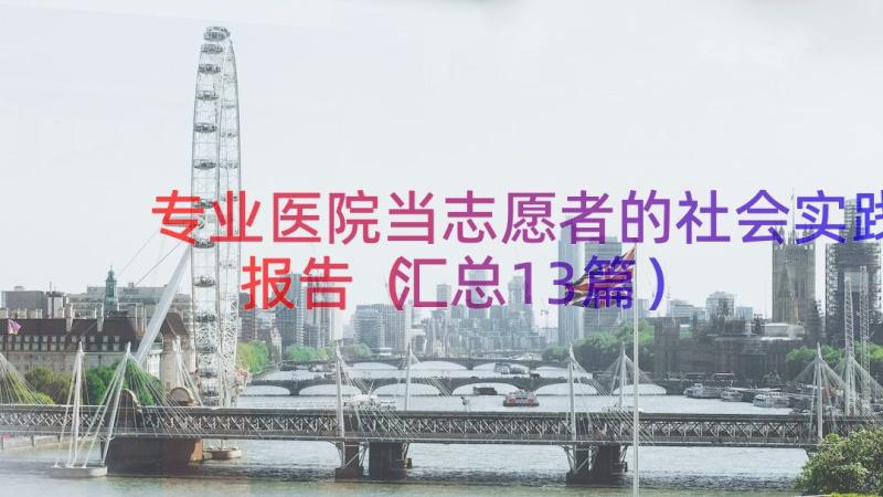 专业医院当志愿者的社会实践报告（汇总13篇）