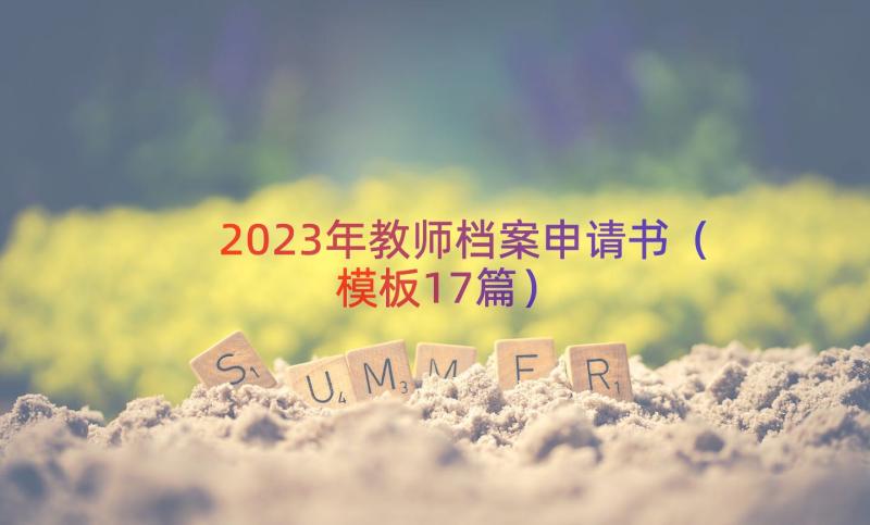 2023年教师档案申请书（模板17篇）