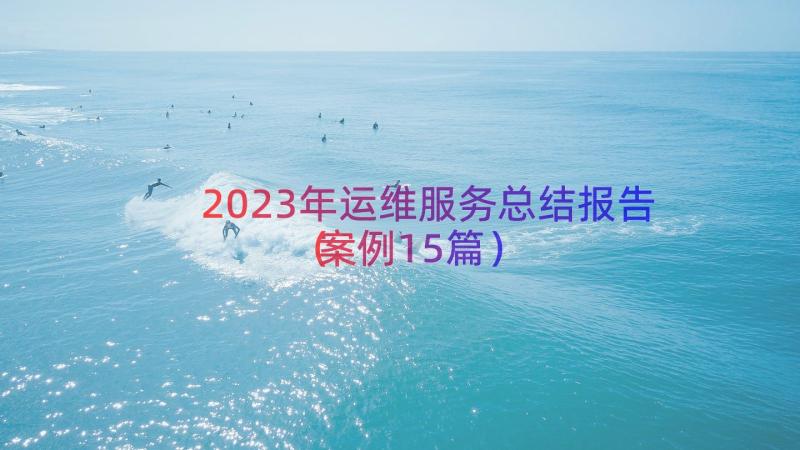 2023年运维服务总结报告（案例15篇）