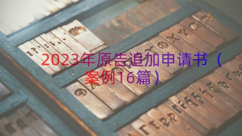 2023年原告追加申请书（案例16篇）