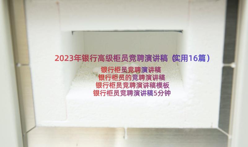 2023年银行高级柜员竞聘演讲稿（实用16篇）