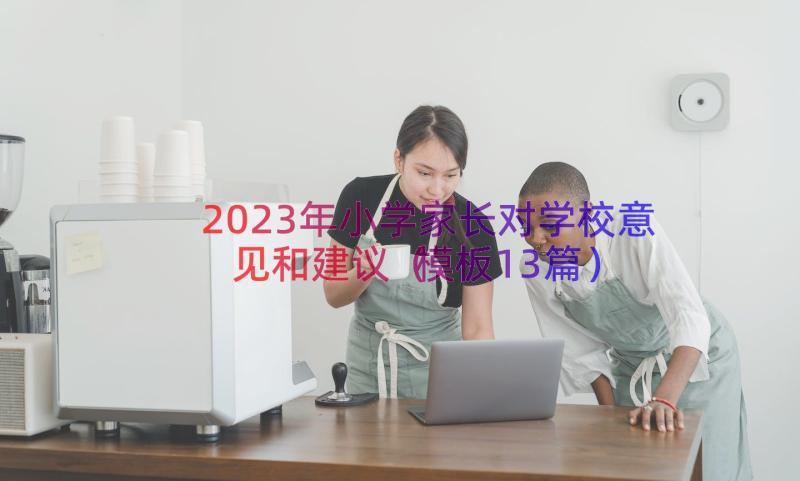 2023年小学家长对学校意见和建议（模板13篇）