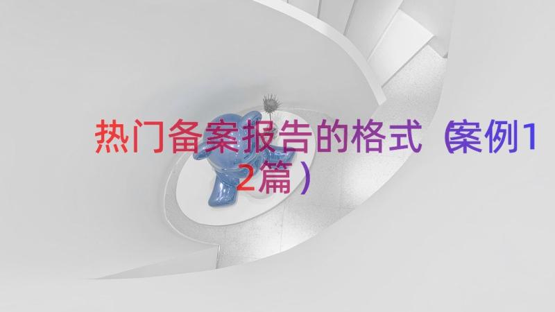 热门备案报告的格式（案例12篇）