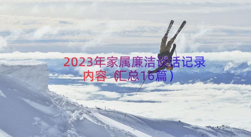 2023年家属廉洁谈话记录内容（汇总16篇）