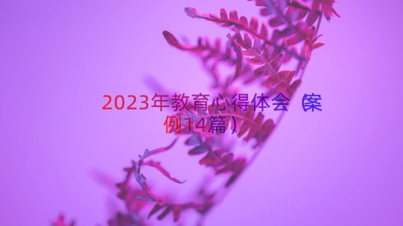 2023年教育心得体会（案例14篇）