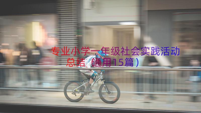 专业小学一年级社会实践活动总结（通用15篇）