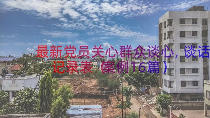 最新党员关心群众谈心,谈话记录表（案例16篇）