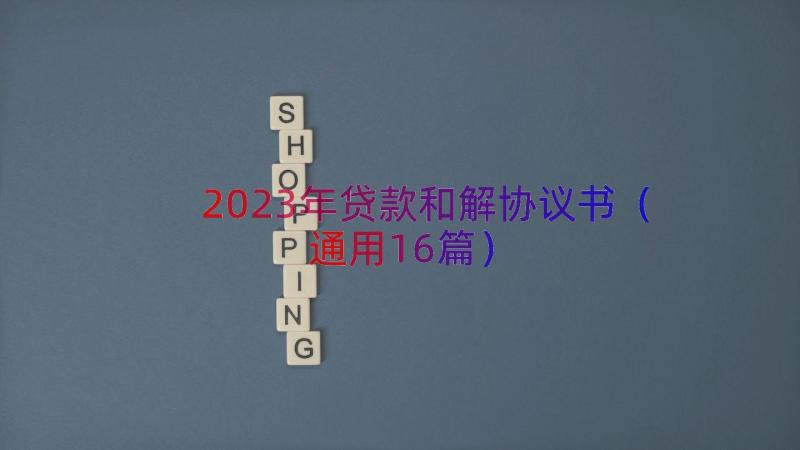 2023年贷款和解协议书（通用16篇）