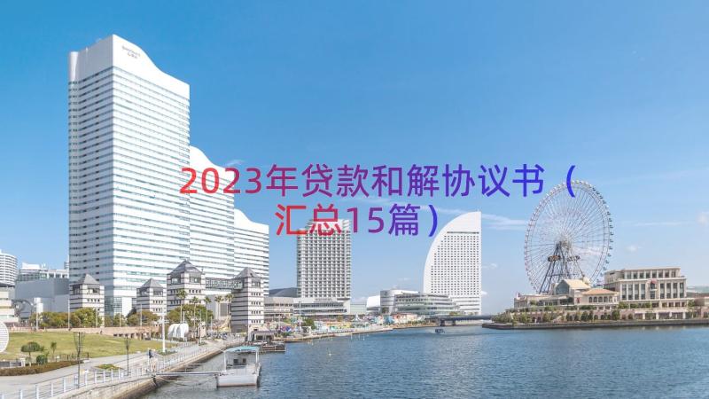 2023年贷款和解协议书（汇总15篇）