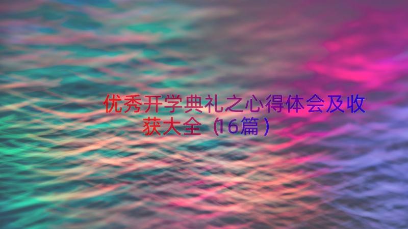 优秀开学典礼之心得体会及收获大全（16篇）