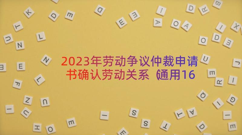 2023年劳动争议仲裁申请书确认劳动关系（通用16篇）