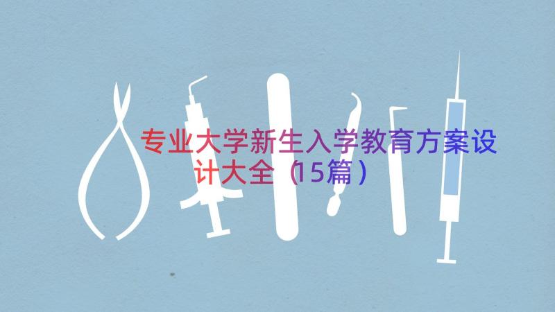 专业大学新生入学教育方案设计大全（15篇）