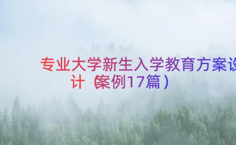 专业大学新生入学教育方案设计（案例17篇）