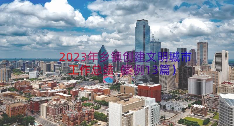 2023年乡镇创建文明城市工作总结（案例13篇）