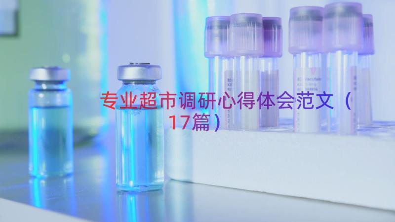 专业超市调研心得体会范文（17篇）