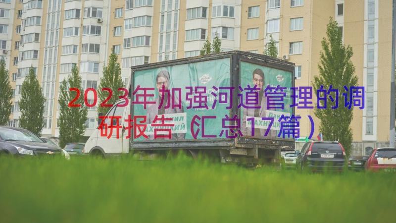 2023年加强河道管理的调研报告（汇总17篇）