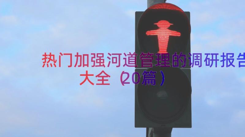 热门加强河道管理的调研报告大全（20篇）