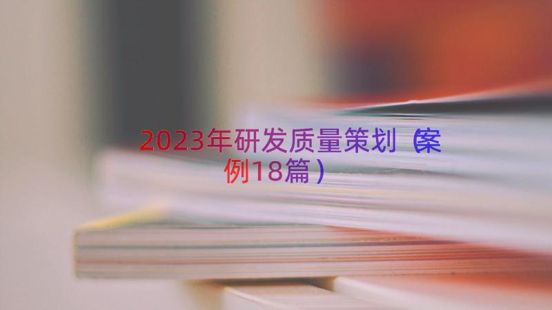 2023年研发质量策划（案例18篇）