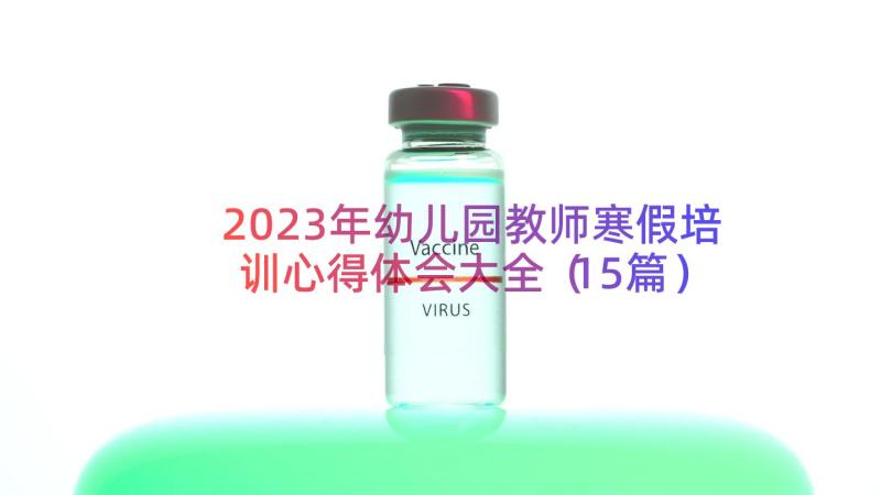 2023年幼儿园教师寒假培训心得体会大全（15篇）