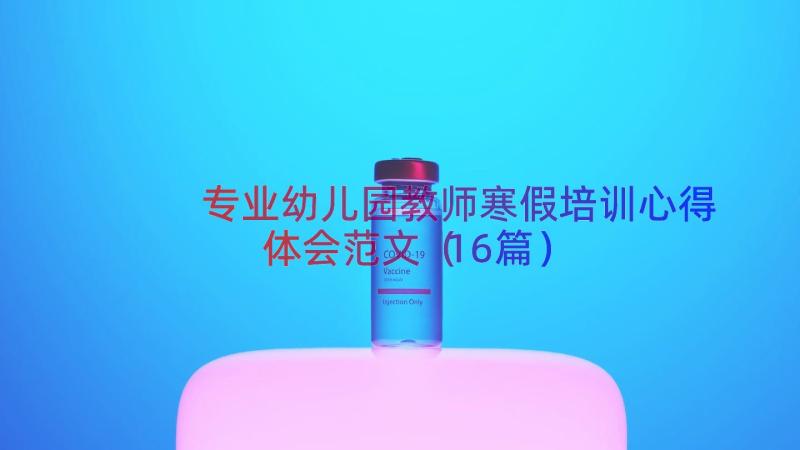 专业幼儿园教师寒假培训心得体会范文（16篇）