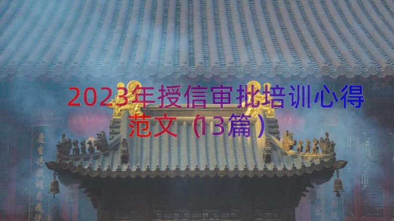 2023年授信审批培训心得范文（13篇）