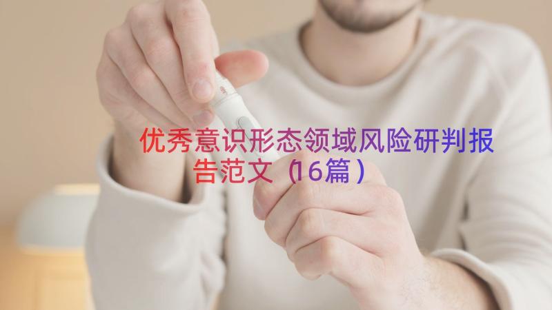 优秀意识形态领域风险研判报告范文（16篇）