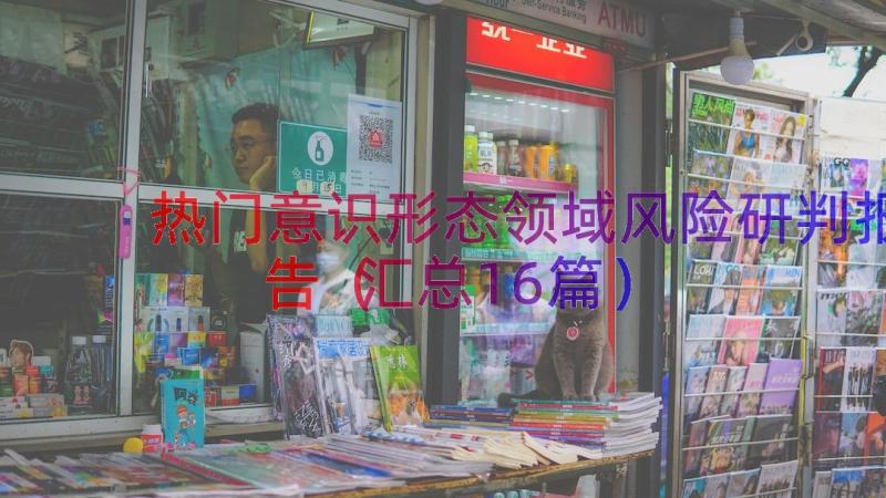 热门意识形态领域风险研判报告（汇总16篇）