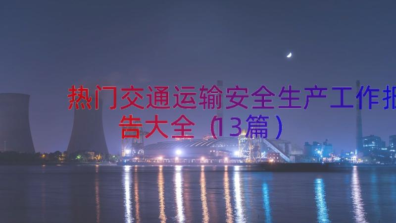 热门交通运输安全生产工作报告大全（13篇）