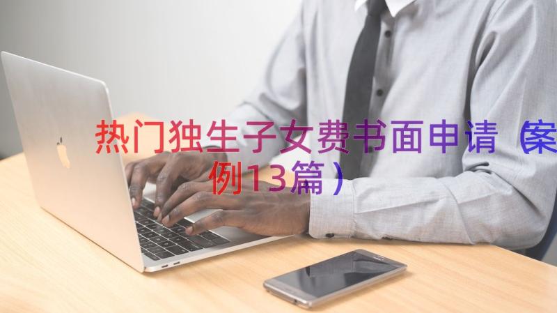 热门独生子女费书面申请（案例13篇）