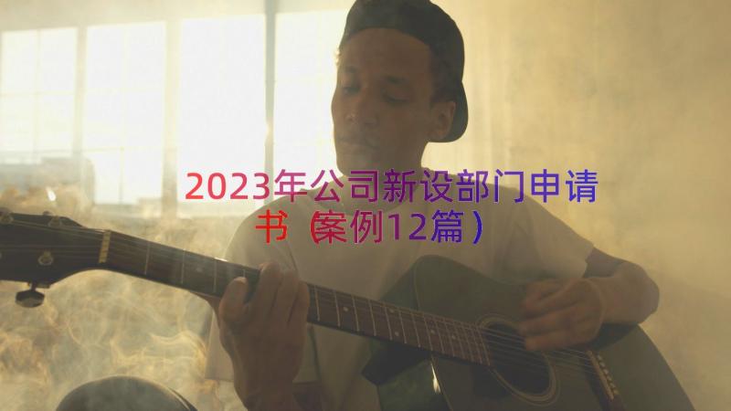 2023年公司新设部门申请书（案例12篇）