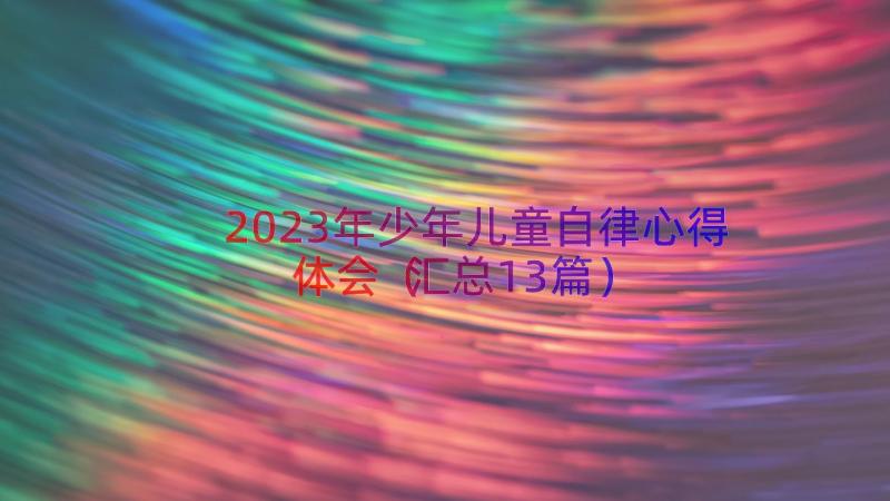 2023年少年儿童自律心得体会（汇总13篇）