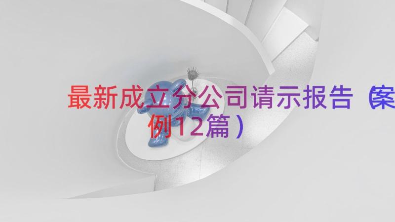 最新成立分公司请示报告（案例12篇）