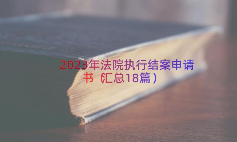 2023年法院执行结案申请书（汇总18篇）