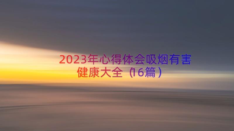 2023年心得体会吸烟有害健康大全（16篇）