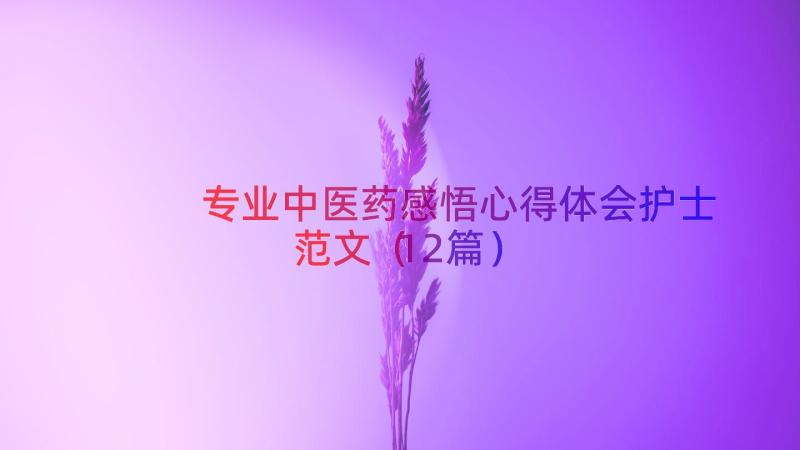 专业中医药感悟心得体会护士范文（12篇）