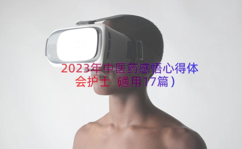 2023年中医药感悟心得体会护士（通用17篇）