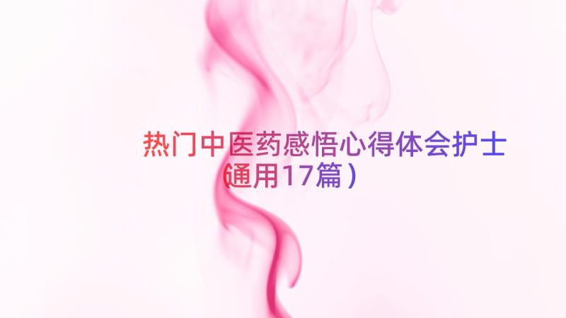 热门中医药感悟心得体会护士（通用17篇）