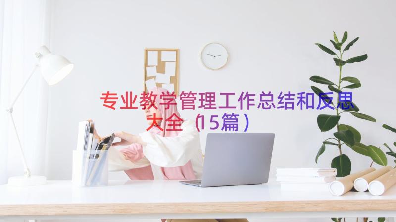 专业教学管理工作总结和反思大全（15篇）