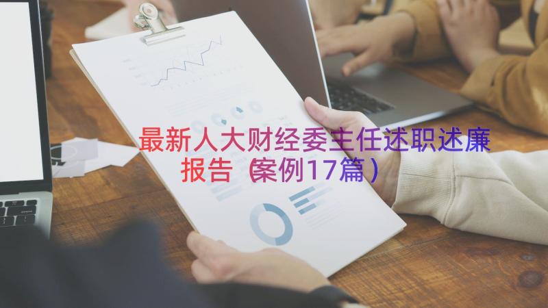 最新人大财经委主任述职述廉报告（案例17篇）