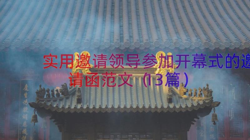 实用邀请领导参加开幕式的邀请函范文（13篇）