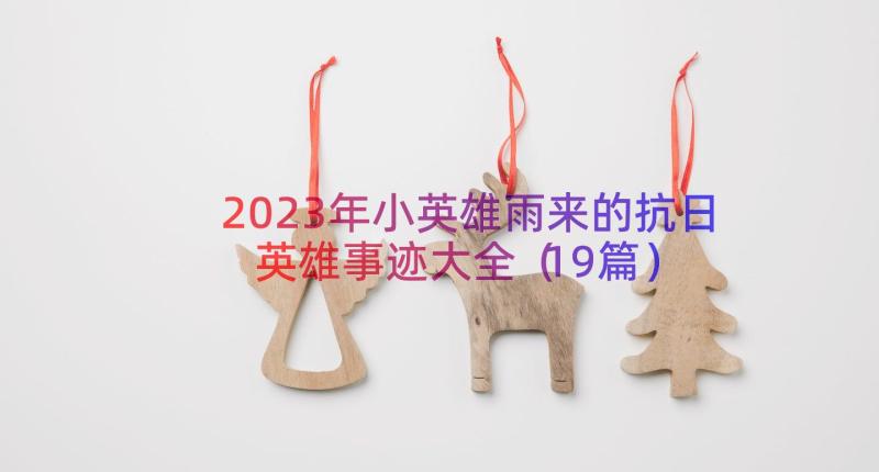 2023年小英雄雨来的抗日英雄事迹大全（19篇）