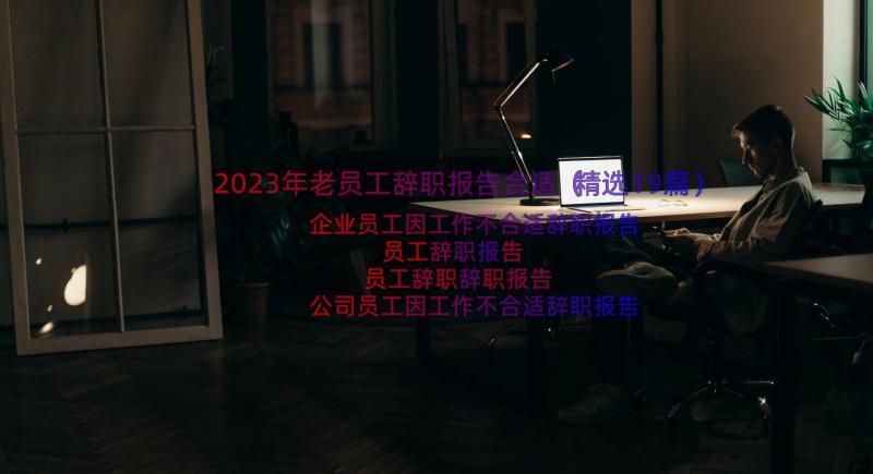 2023年老员工辞职报告合适（精选19篇）