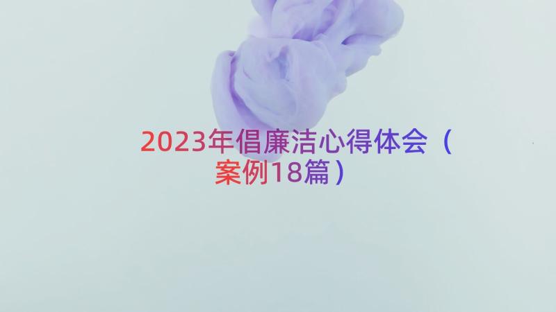 2023年倡廉洁心得体会（案例18篇）