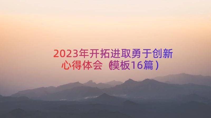 2023年开拓进取勇于创新心得体会（模板16篇）